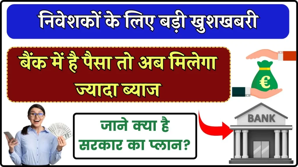 बैंक में है पैसा तो अब मिलेगा ज्यादा ब्याज, जाने क्या है सरकार का प्लान?