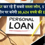 Personal loans: सबसे सस्ता लोन दे रहा ये बैंक, 5 लाख रुपये के लोन पर बनेगी बस 10,624 रुपये की EMI