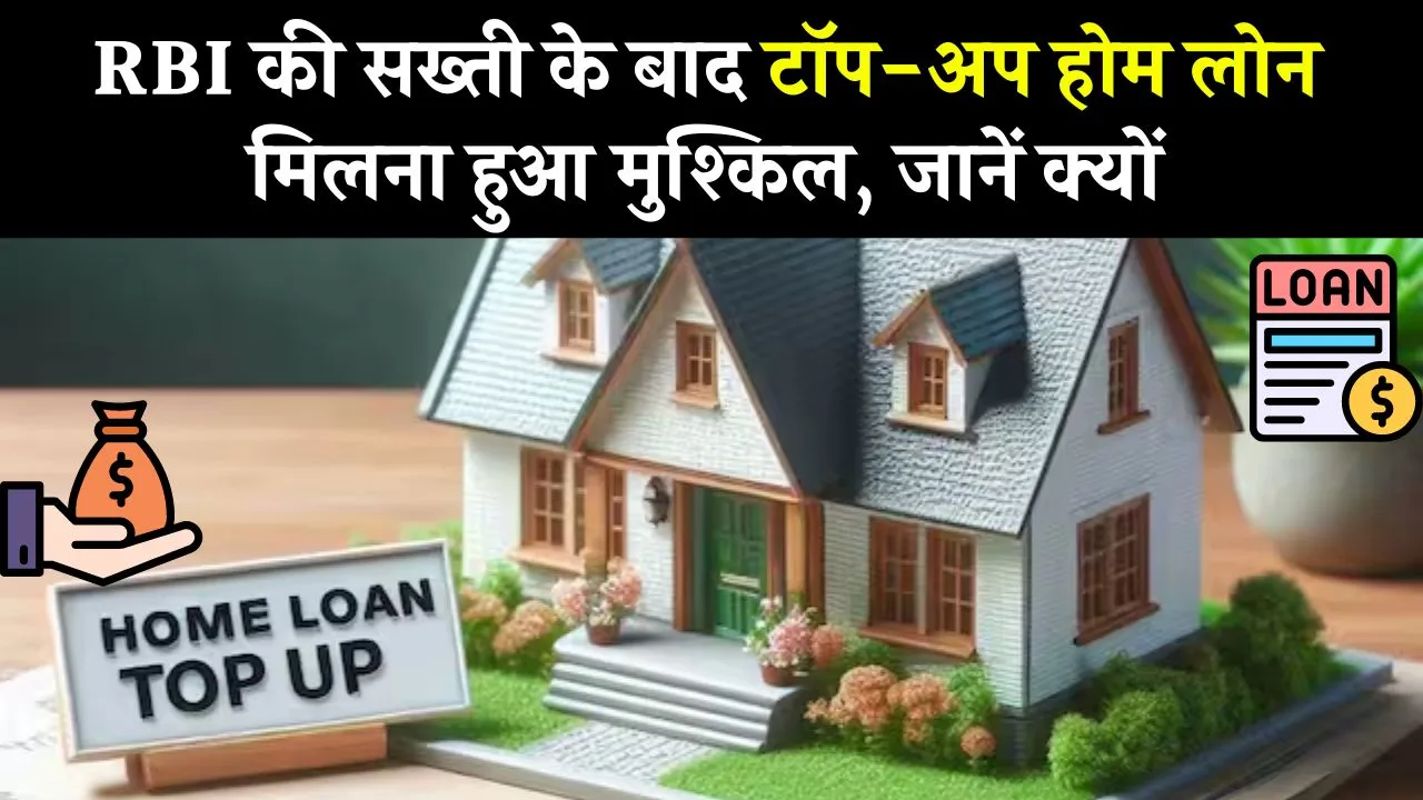 अब मुश्किल होगा टॉप-अप होम लोन लेना, RBI दिखाई सख्ती, बैंक करेगा मना, जानें क्या है कारण